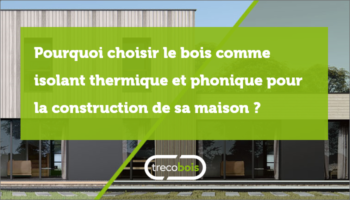 Pourquoi choisir le bois comme isolant thermique phonique pour la construction d’une maison ?