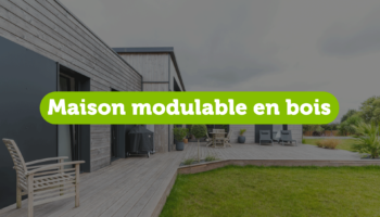 Maison modulable en bois : quels sont les secrets et avantages de ce modèle de maison ?