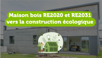 Maison bois RE2020 et RE2031 : vers la construction écologique